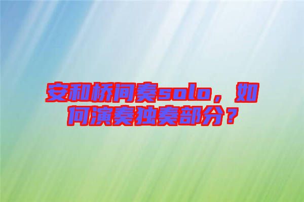 安和橋間奏solo，如何演奏獨(dú)奏部分？