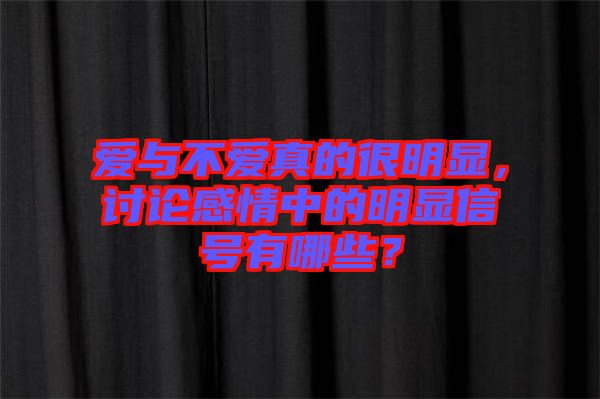 愛與不愛真的很明顯，討論感情中的明顯信號有哪些？