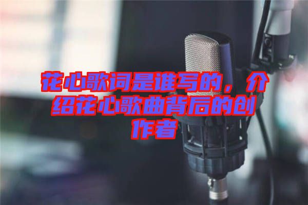 花心歌詞是誰寫的，介紹花心歌曲背后的創(chuàng)作者