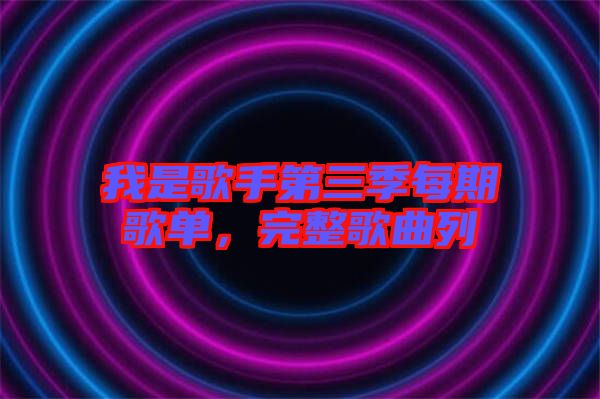 我是歌手第三季每期歌單，完整歌曲列