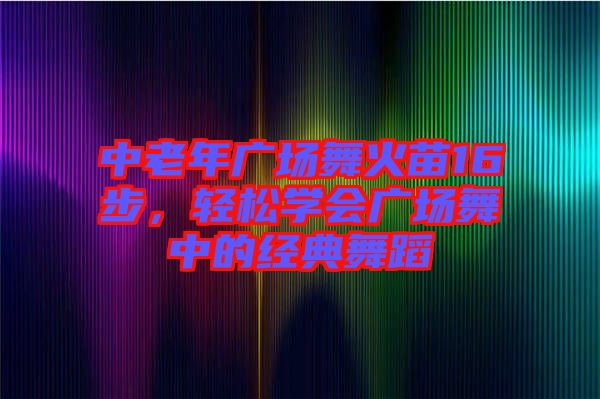 中老年廣場(chǎng)舞火苗16步，輕松學(xué)會(huì)廣場(chǎng)舞中的經(jīng)典舞蹈