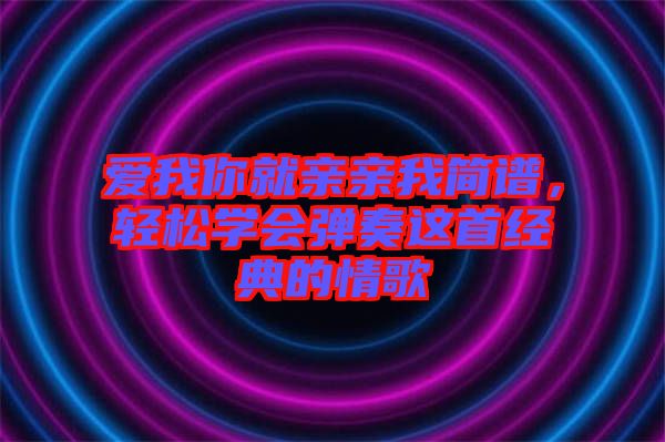 愛我你就親親我簡譜，輕松學會彈奏這首經(jīng)典的情歌