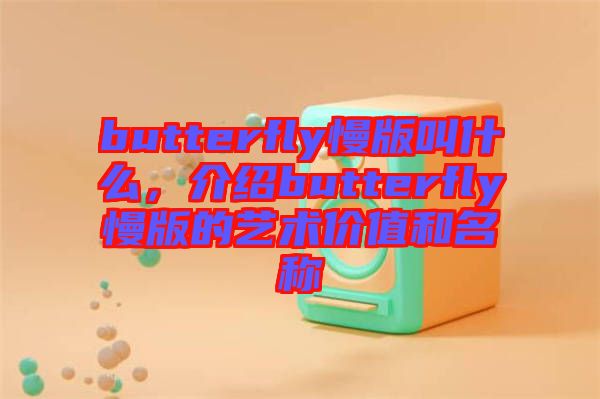 butterfly慢版叫什么，介紹butterfly慢版的藝術(shù)價(jià)值和名稱