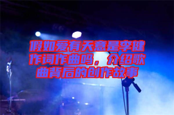 假如愛有天意是李健作詞作曲嗎，介紹歌曲背后的創(chuàng)作故事