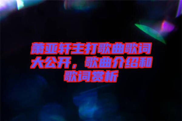 蕭亞軒主打歌曲歌詞大公開，歌曲介紹和歌詞賞析