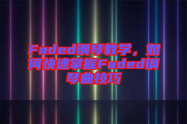 Faded鋼琴教學，如何快速掌握Faded鋼琴曲技巧