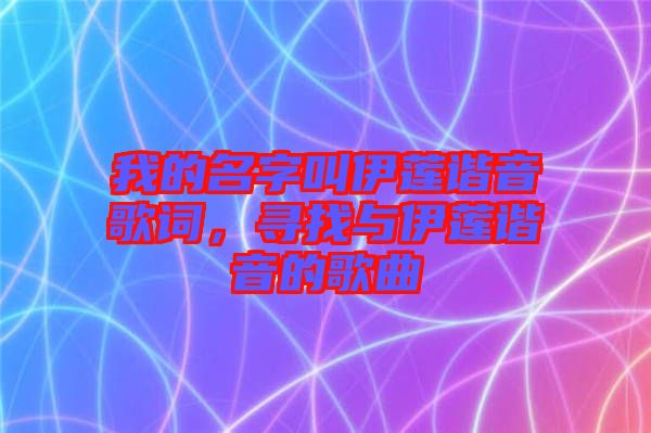 我的名字叫伊蓮諧音歌詞，尋找與伊蓮諧音的歌曲