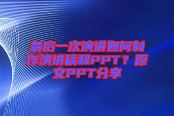 最后一次演講如何制作演講稿和PPT？原文PPT分享