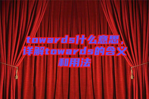 towards什么意思，詳解towards的含義和用法