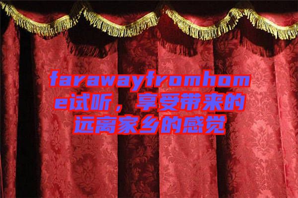 farawayfromhome試聽(tīng)，享受帶來(lái)的遠(yuǎn)離家鄉(xiāng)的感覺(jué)