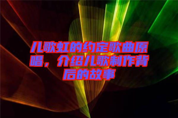 兒歌虹的約定歌曲原唱，介紹兒歌制作背后的故事