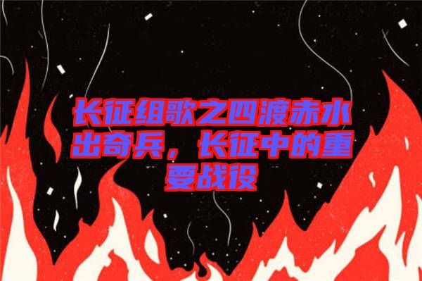 長(zhǎng)征組歌之四渡赤水出奇兵，長(zhǎng)征中的重要戰(zhàn)役