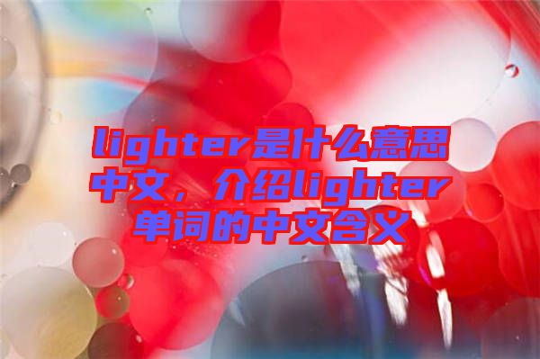 lighter是什么意思中文，介紹lighter單詞的中文含義