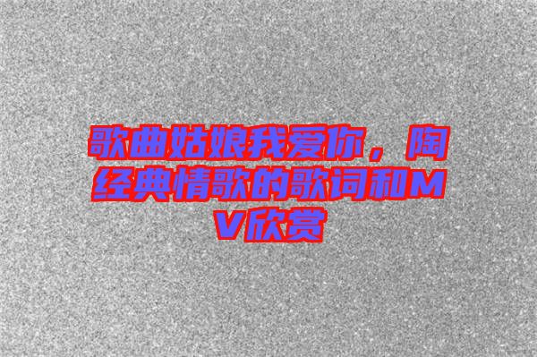 歌曲姑娘我愛你，陶喆經(jīng)典情歌的歌詞和MV欣賞