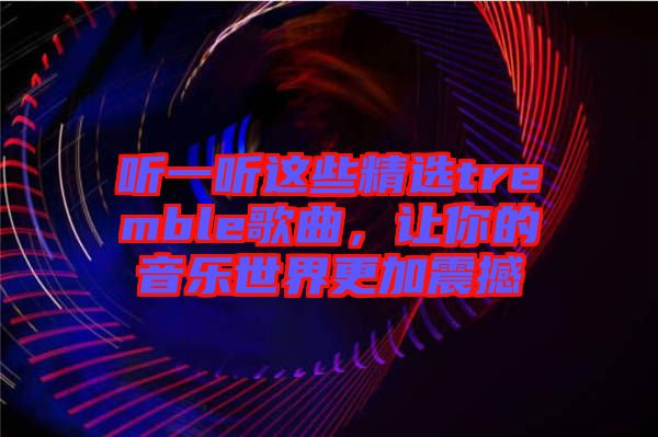 聽一聽這些精選tremble歌曲，讓你的音樂世界更加震撼