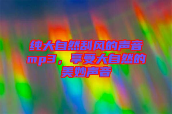 純大自然刮風(fēng)的聲音mp3，享受大自然的美妙聲音