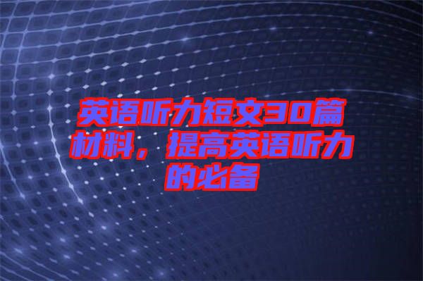 英語聽力短文30篇材料，提高英語聽力的必備