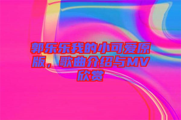 郭樂樂我的小可愛原版，歌曲介紹與MV欣賞