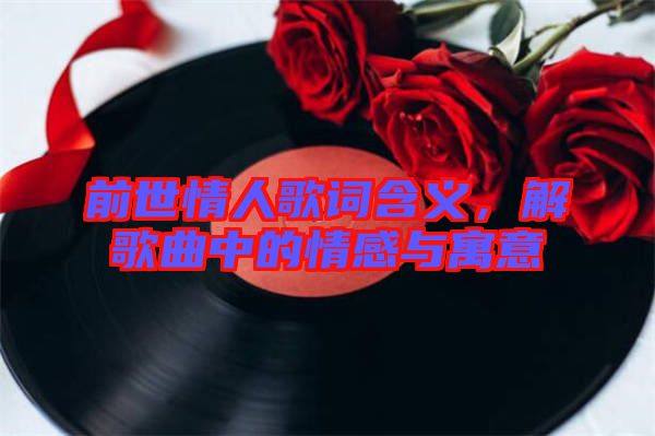 前世情人歌詞含義，解歌曲中的情感與寓意