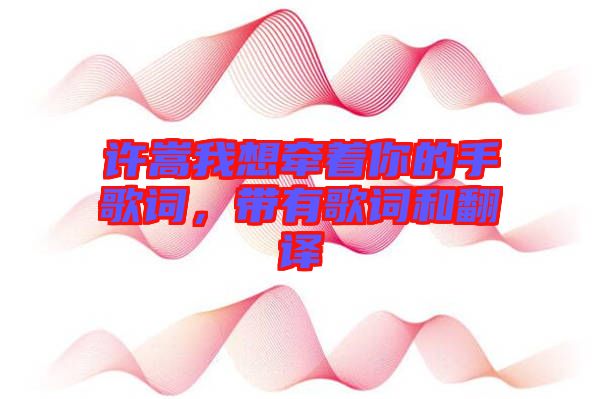 許嵩我想牽著你的手歌詞，帶有歌詞和翻譯