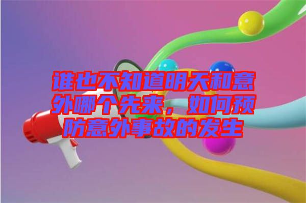 誰(shuí)也不知道明天和意外哪個(gè)先來(lái)，如何預(yù)防意外事故的發(fā)生