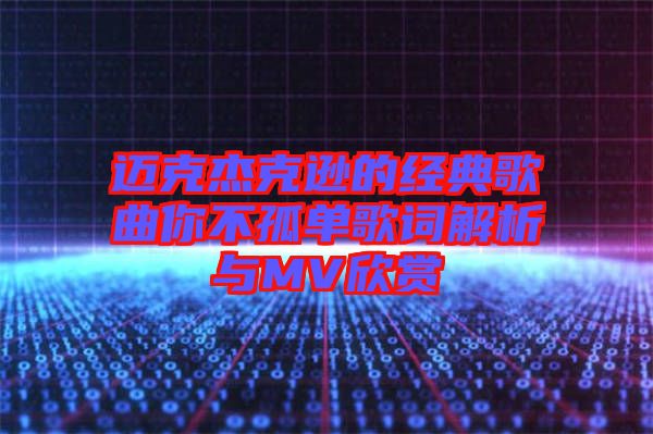 邁克杰克遜的經(jīng)典歌曲你不孤單歌詞解析與MV欣賞