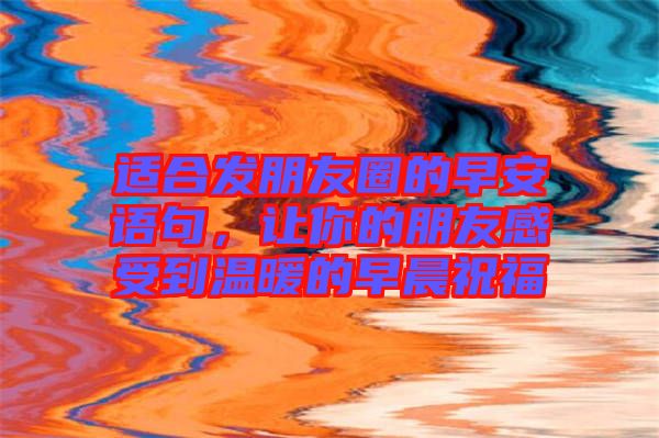 適合發(fā)朋友圈的早安語句，讓你的朋友感受到溫暖的早晨祝福