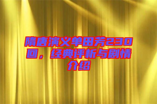 隋唐演義單田芳230回，經典評析與劇情介紹