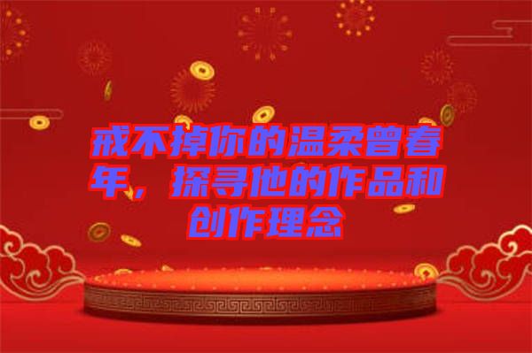 戒不掉你的溫柔曾春年，探尋他的作品和創(chuàng)作理念