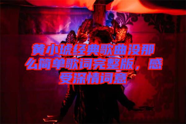 黃小琥經(jīng)典歌曲沒那么簡單歌詞完整版，感受深情詞意