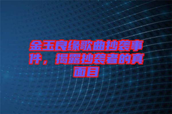 金玉良緣歌曲抄襲事件，揭露抄襲者的真面目