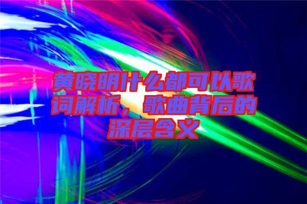 黃曉明什么都可以歌詞解析，歌曲背后的深層含義