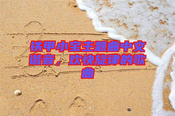 鐵甲小寶主題曲中文諧音，歡快旋律的歌曲