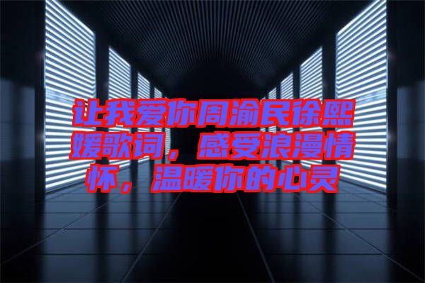 讓我愛你周渝民徐熙媛歌詞，感受浪漫情懷，溫暖你的心靈