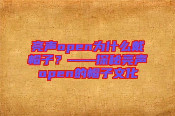 亮聲open為什么戴帽子？——探秘亮聲open的帽子文化