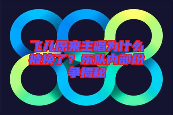 飛兒原來主唱為什么被換了？樂隊內(nèi)部紛爭揭秘