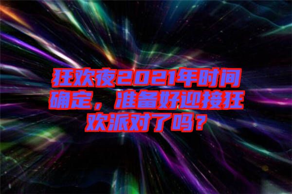 狂歡夜2021年時(shí)間確定，準(zhǔn)備好迎接狂歡派對(duì)了嗎？