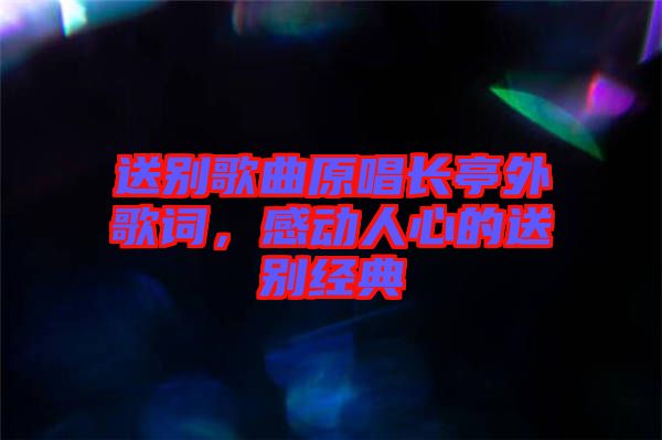 送別歌曲原唱長亭外歌詞，感動人心的送別經(jīng)典