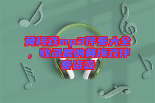 黃梅戲mp3伴奏大全，收錄最的黃梅戲伴奏資源