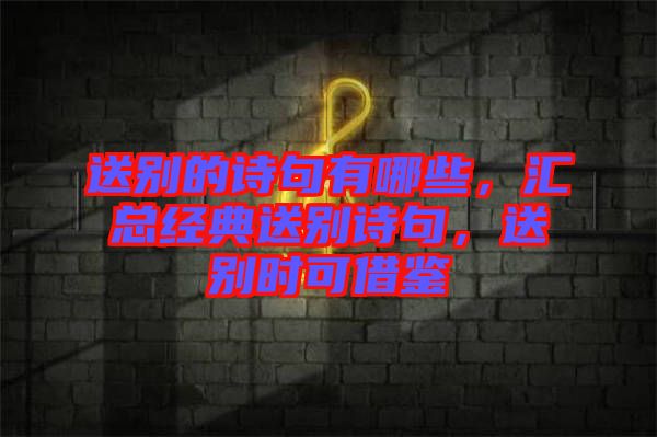 送別的詩句有哪些，匯總經(jīng)典送別詩句，送別時可借鑒