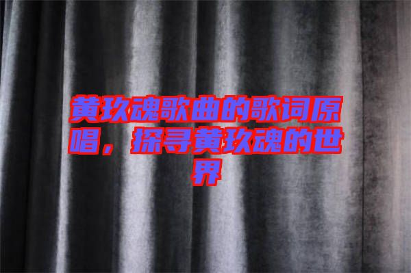 黃玖魂歌曲的歌詞原唱，探尋黃玖魂的世界