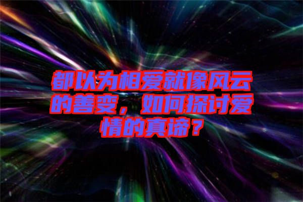 都以為相愛就像風云的善變，如何探討愛情的真諦？