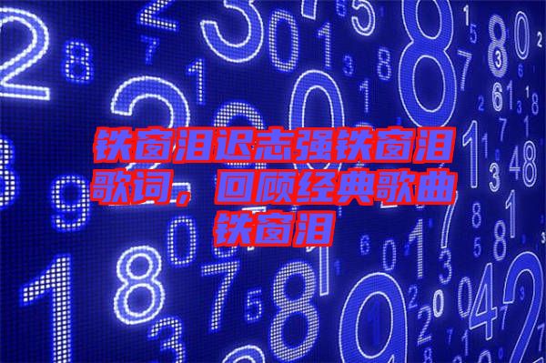 鐵窗淚遲志強(qiáng)鐵窗淚歌詞，回顧經(jīng)典歌曲鐵窗淚