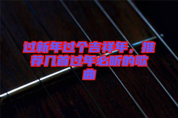 過新年過個(gè)吉祥年，推薦幾首過年必聽的歌曲