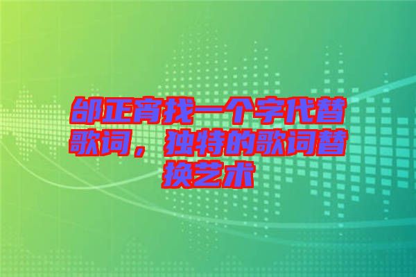 邰正宵找一個(gè)字代替歌詞，獨(dú)特的歌詞替換藝術(shù)