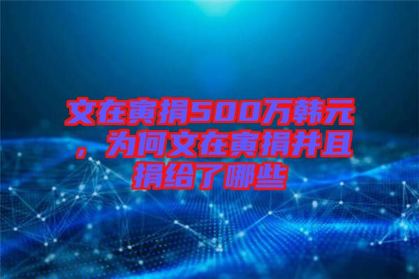 文在寅捐500萬韓元，為何文在寅捐并且捐給了哪些