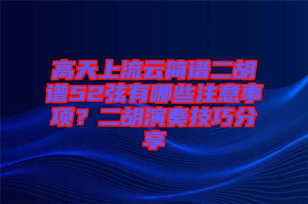 高天上流云簡(jiǎn)譜二胡譜52弦有哪些注意事項(xiàng)？二胡演奏技巧分享