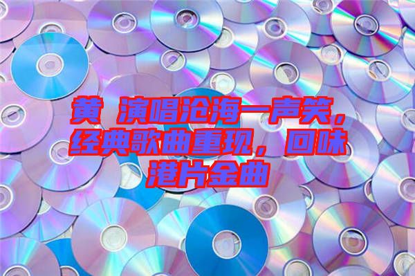 黃霑演唱滄海一聲笑，經(jīng)典歌曲重現(xiàn)，回味港片金曲