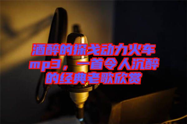 酒醉的探戈動(dòng)力火車mp3，一首令人沉醉的經(jīng)典老歌欣賞