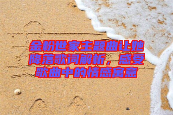 金粉世家主題曲讓她降落歌詞解析，感受歌曲中的情感寓意